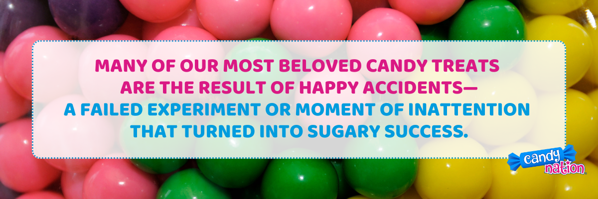 Many of our most beloved candy treats  are the result of happy accidents— a failed experiment or moment of inattention  that turned into sugary success.